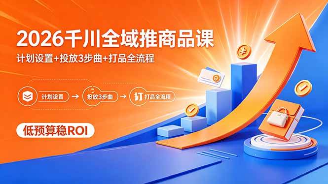 2026千川全域推商品课，计划设置+投放3步曲+打品全流程
