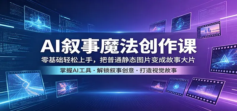 AI叙事魔法创作课：零基础轻松上手，把普通静态图片变成故事大片