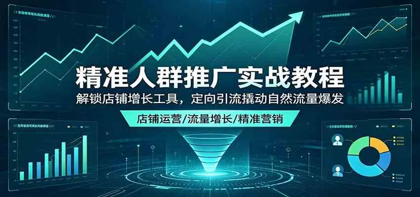 精准人群推广实战教程：解锁店铺增长工具，定向引流撬动自然流量爆发