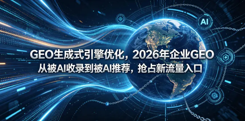 GEO生成式引擎优化，2026年企业抢占新流量入口