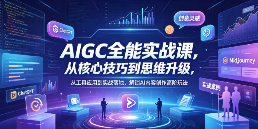 AIGC全能实战课，从核心技巧到思维升级，解锁AI内容创作高阶玩法