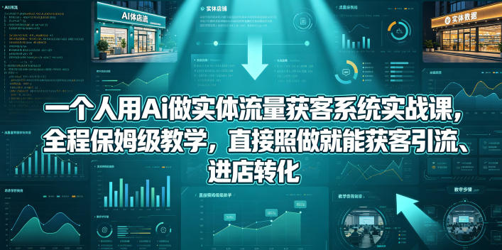 一个人用Ai做实体流量获客系统实战课，全程保姆级教学