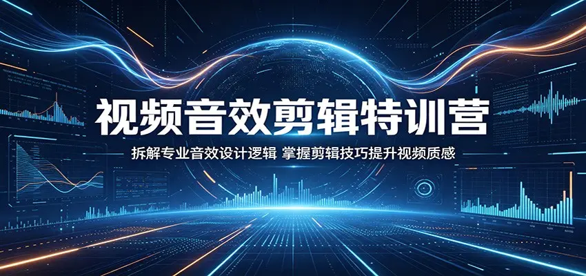 视频音效剪辑特训营：掌握剪辑技巧提升视频质感