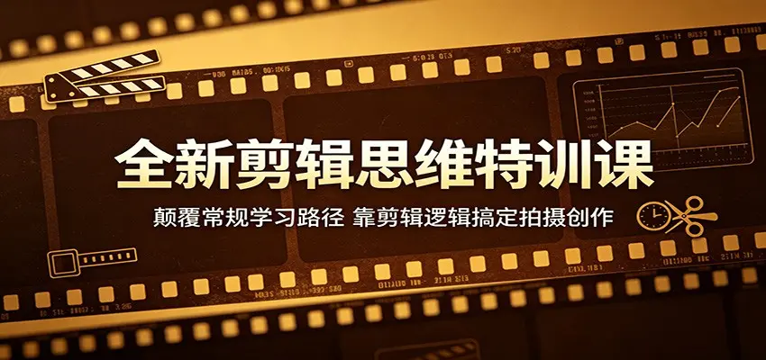 全新剪辑思维特训课：颠覆常规学习路径，靠剪辑逻辑搞定拍摄创作