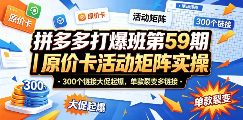 拼多多打爆班第59期｜原价卡活动矩阵实操，300个链接大促起爆