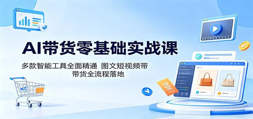 AI带货零基础实战课，图文短视频带货全流程落地