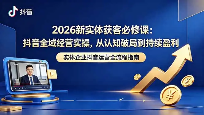 026新实体获客必修课：抖音全域经营实操，从认知破局到持续盈利