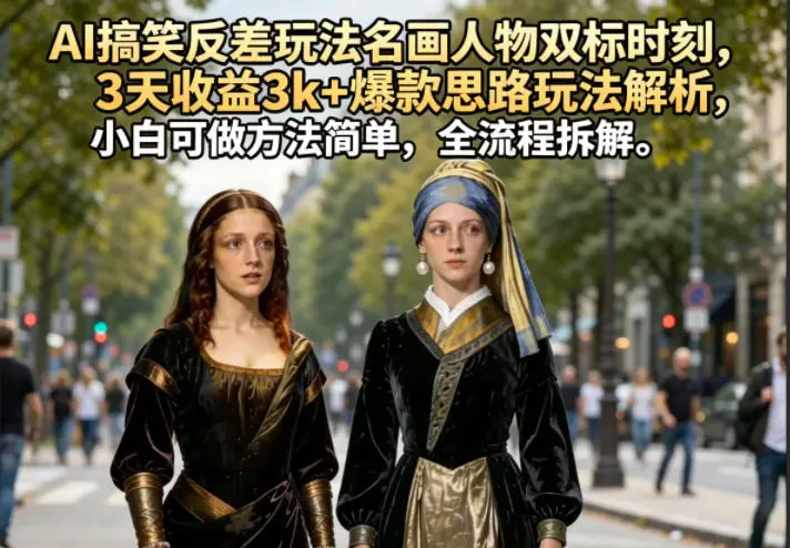 AI搞笑反差玩法名画人物双标时刻，3天收益3k+爆款思路玩法解析