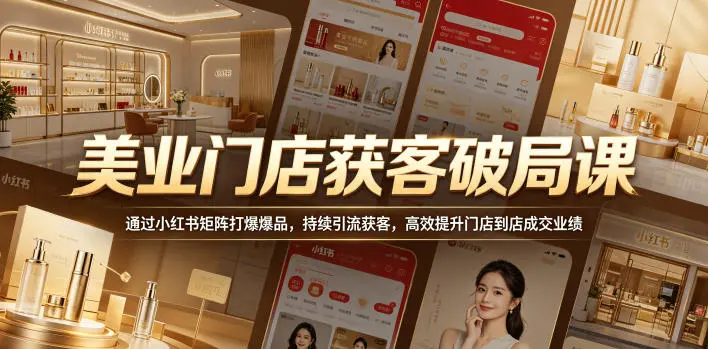 美业门店获客破局课，通过小红书矩阵打爆爆品，持续引流获客