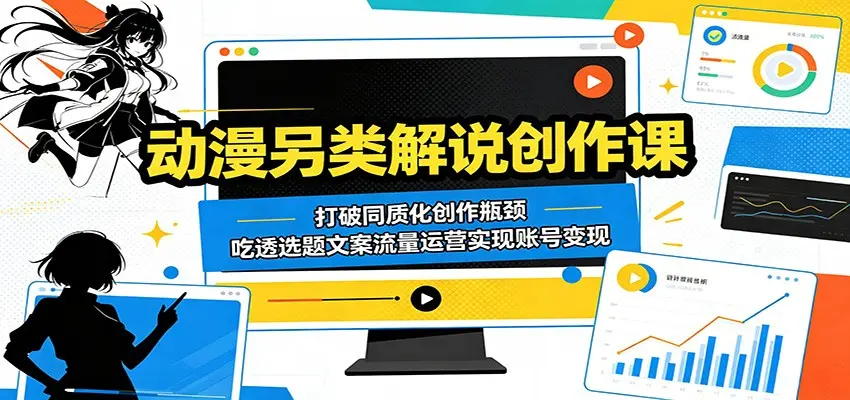 动漫另类解说创作课：打破同质化创作瓶颈