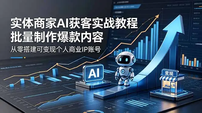 实体商家AI获客实战教程：批量制作爆款内容，从零搭建可变现个人商业IP账号