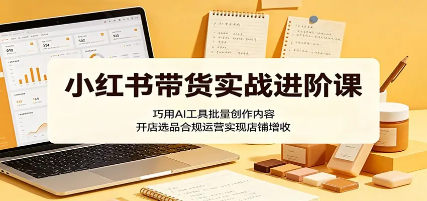 小红书带货实战进阶课：巧用AI工具批量创作内容