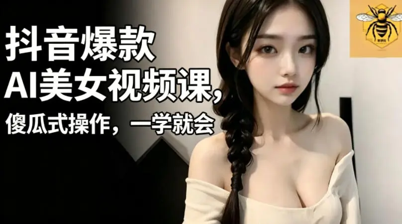 抖音爆款AI美女视频课，傻瓜式操作，一学就会