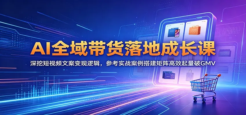 AI全域带货落地成长课：深挖短视频文案变现逻辑