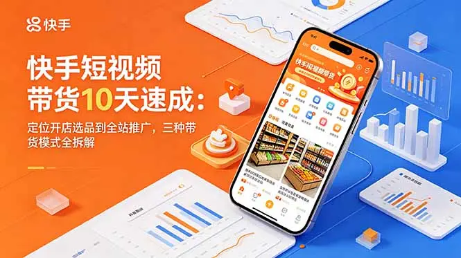 快手短视频带货10天速成：定位开店选品到全站推广