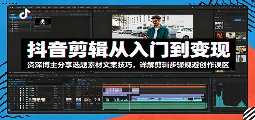 抖音剪辑从入门到变现：资深博主分享选题素材文案技巧